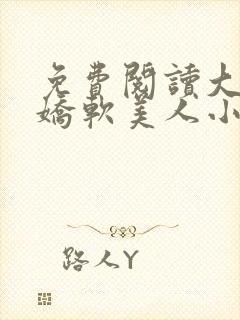 免费阅读大佬的娇软美人小说