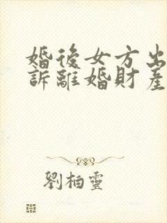 婚后女方出轨起诉离婚财产分割