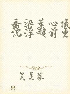 乔梁叶心仪都市沉浮超前更新