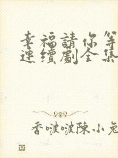 幸福请你等等我连续剧全集免费观看