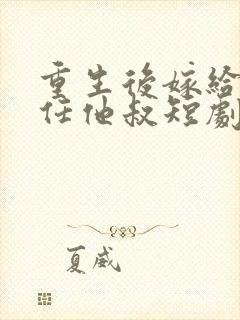 重生后嫁给了前任他叔短剧免费观看