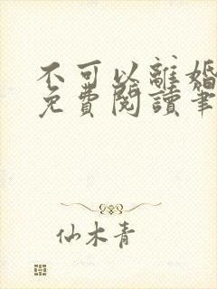 不可以离婚全文免费阅读笔趣阁