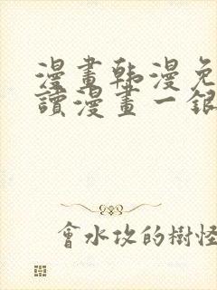 漫画韩漫免费阅读漫画一银网