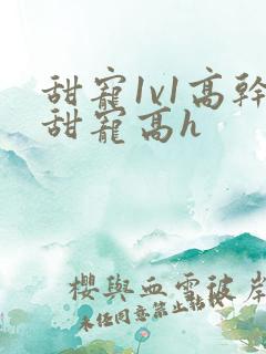 甜宠1v1高干甜宠高h