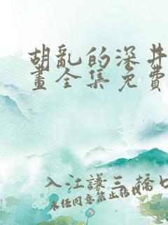 胡乱的深井君漫画全集免费观看