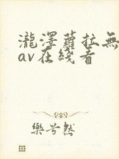 泷泽萝拉无删减av在线看