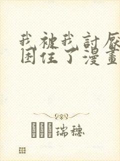 我被我讨厌的人困住了漫画免费