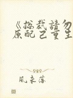 《总裁请勿扰,原配己重生》