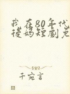 我在80年代当后妈短剧免费观看全集