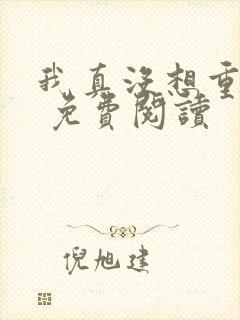 我真没想重生啊 免费阅读