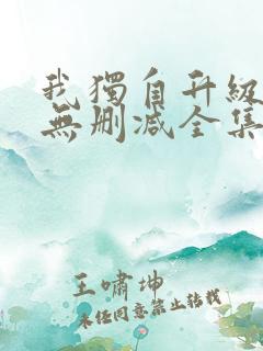 我独自升级漫画无删减全集免费