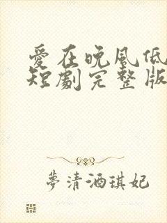 爱在晚风低语时短剧完整版