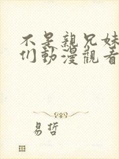 不是亲兄妹的我们动漫观看免费全集高清