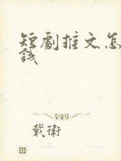 短剧推文怎么赚钱