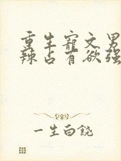 重生宠文男主狠辣占有欲强