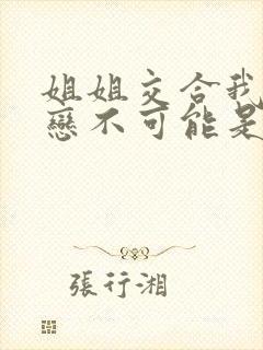 姐姐交合我的初恋不可能是我亲姐姐