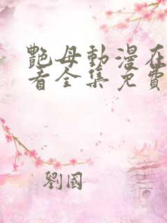 艳母动漫在线观看全集免费播放