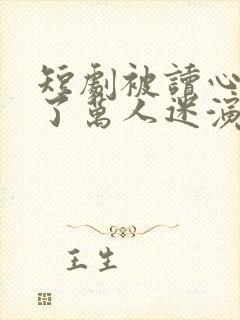 短剧被读心后成了万人迷演员表