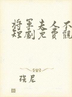 将军夫人不好惹短剧免费观看