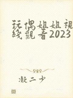 玩偶姐姐视频在线观看2023