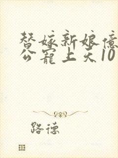 替嫁新娘亿万老公宠上天10