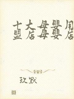 十大母婴用品加盟店母婴店加盟排行母婴母婴