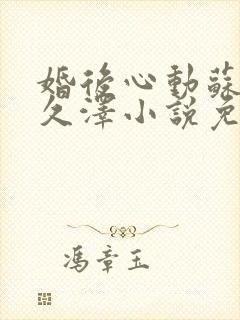 婚后心动苏熙凌久泽小说免费阅读