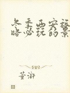 冬季西安旅游攻略必玩的景点推荐