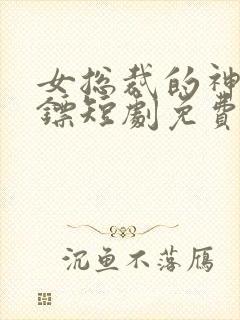 女总裁的神级保镖短剧免费观看