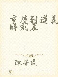 重庆到遵义高铁时刻表