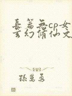 长篇无cp女强玄幻修仙文