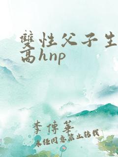 双性父子生子文高hnp