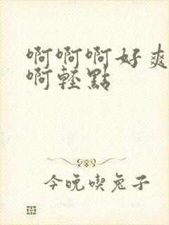 啊啊啊好爽啊啊啊轻点