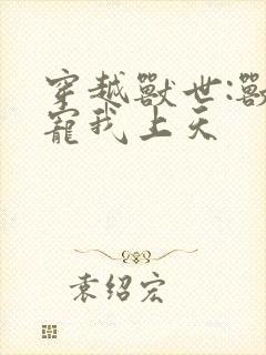 穿越兽世:兽夫宠我上天