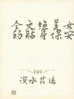 全文绝美女总裁的贴身保安