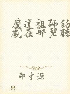 魔道祖师的广播剧在哪儿听