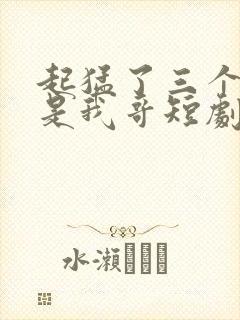 起猛了三个大佬是我哥短剧全集