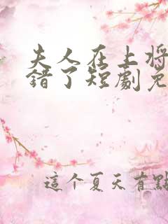 夫人在上将军知错了短剧免费