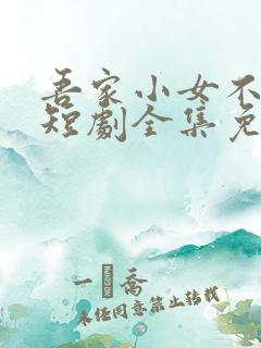 吾家小女不好惹短剧全集免费播放