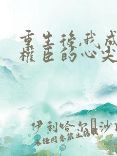 重生后,我成了权臣的心尖宠