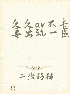 久久av不卡人妻出轨一区二区