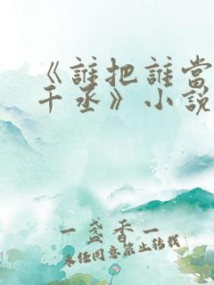 《谁把谁当真水千丞》小说