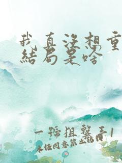 我真没想重生啊结局是啥