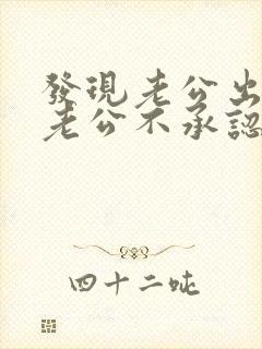 发现老公出轨后老公不承认应该怎么处理