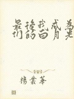 最后我成为了她们的白月光