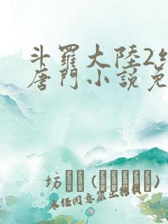 斗罗大陆2绝世唐门小说免费软件