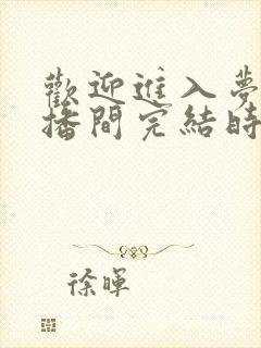 欢迎进入梦魇直播间完结时间