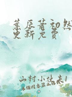 叶辰萧初然最新更新免费