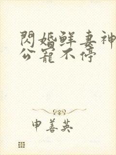 闪婚鲜妻神秘老公宠不停