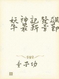 妖神记发飙的蜗牛最新章节列表免费